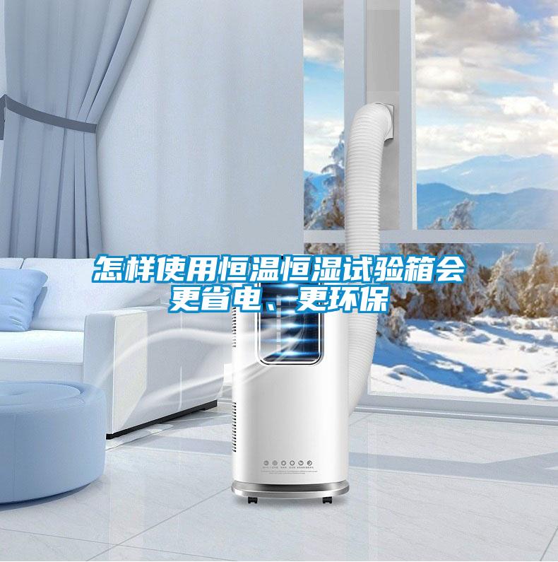 怎樣使用恒溫恒濕試驗(yàn)箱會(huì)更省電、更環(huán)保