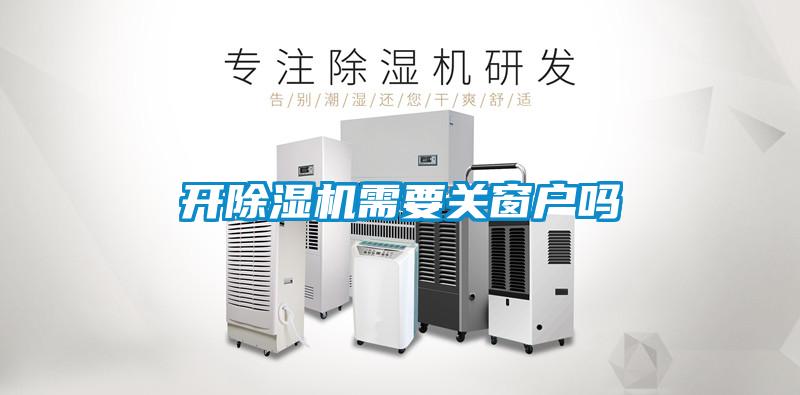 開(kāi)除濕機(jī)需要關(guān)窗戶(hù)嗎