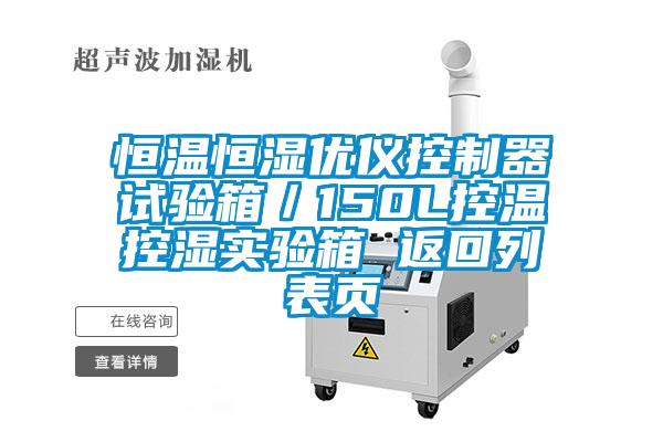 恒溫恒濕優(yōu)儀控制器試驗(yàn)箱／150L控溫控濕實(shí)驗(yàn)箱 返回列表頁
