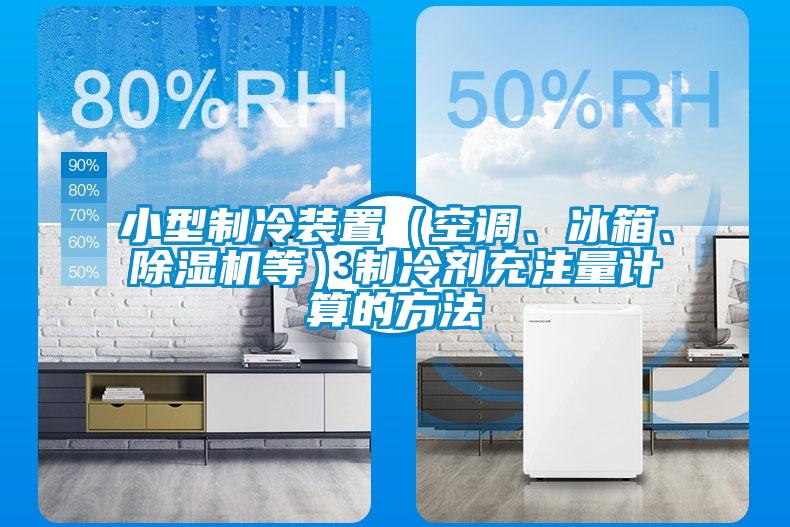 小型制冷裝置（空調(diào)、冰箱、除濕機等）制冷劑充注量計算的方法