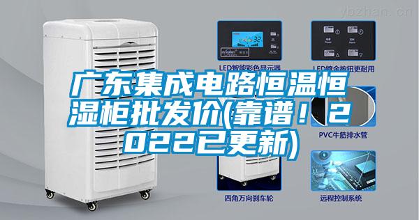 廣東集成電路恒溫恒濕柜批發(fā)價(靠譜！2022已更新)