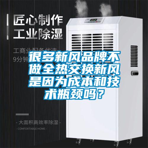 很多新風(fēng)品牌不做全熱交換新風(fēng)是因?yàn)槌杀竞图夹g(shù)瓶頸嗎？