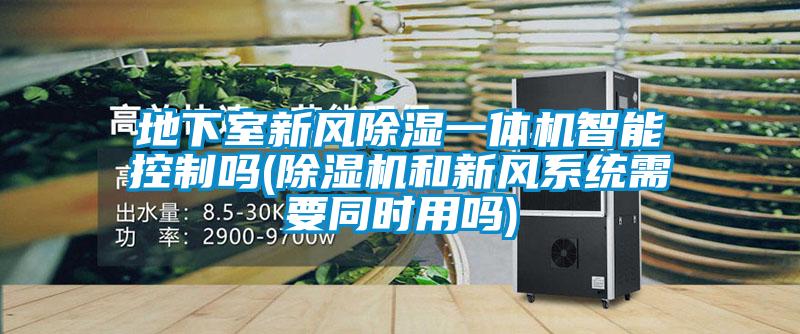 地下室新風除濕一體機智能控制嗎(除濕機和新風系統(tǒng)需要同時用嗎)