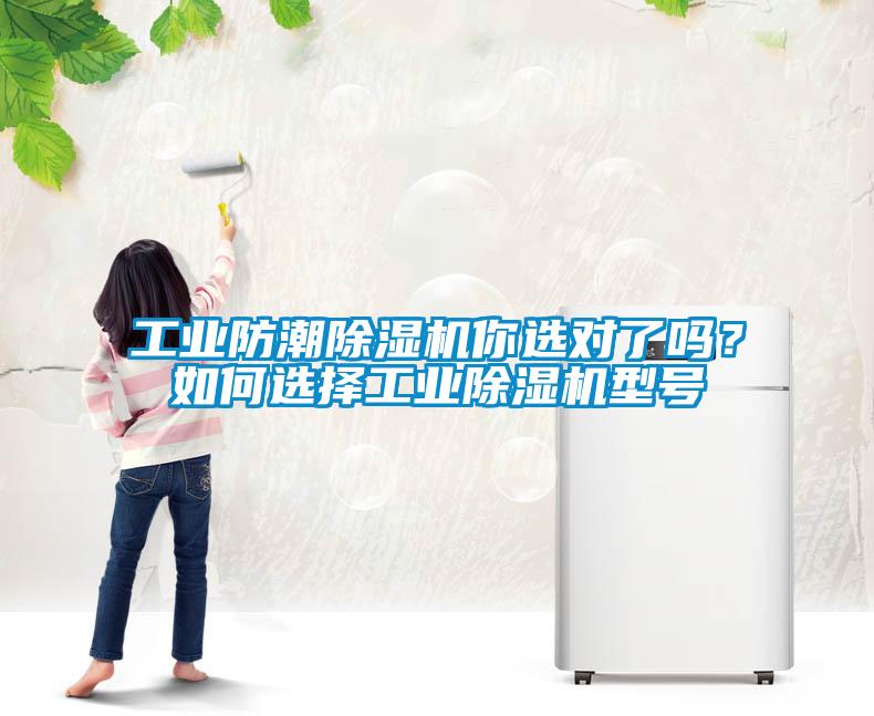 工業(yè)防潮除濕機(jī)你選對了嗎？如何選擇工業(yè)除濕機(jī)型號