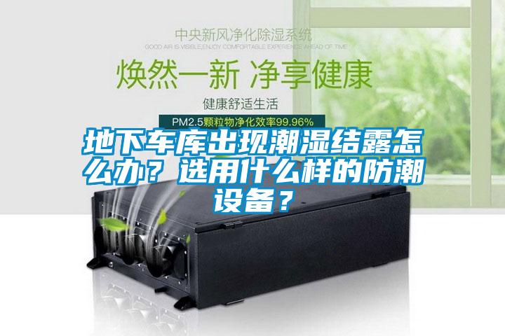 地下車(chē)庫(kù)出現(xiàn)潮濕結(jié)露怎么辦？選用什么樣的防潮設(shè)備？