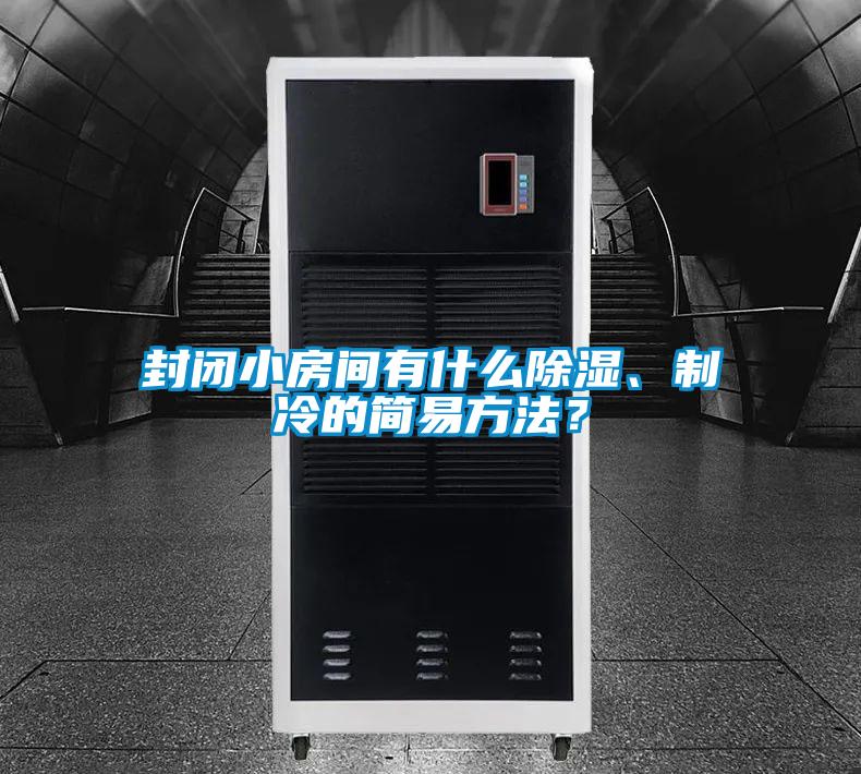 封閉小房間有什么除濕、制冷的簡易方法？
