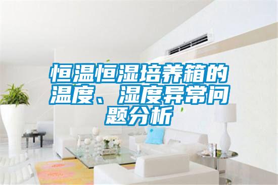 恒溫恒濕培養(yǎng)箱的溫度、濕度異常問題分析