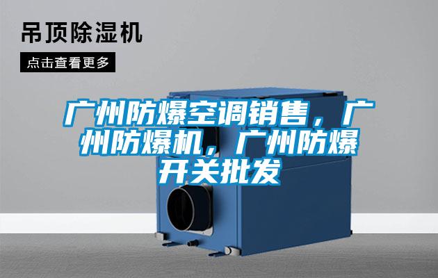 廣州防爆空調(diào)銷售，廣州防爆機，廣州防爆開關(guān)批發(fā)