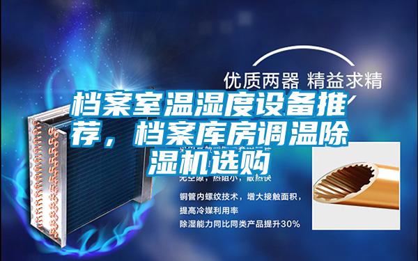 檔案室溫濕度設(shè)備推薦，檔案庫房調(diào)溫除濕機(jī)選購