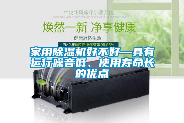 家用除濕機(jī)好不好—具有運(yùn)行噪音低、使用壽命長(zhǎng)的優(yōu)點(diǎn)