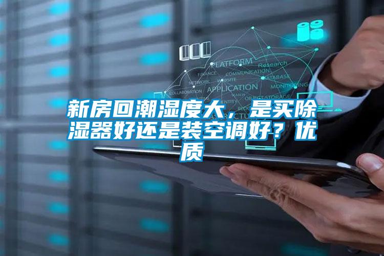新房回潮濕度大，是買除濕器好還是裝空調(diào)好？優(yōu)質(zhì)