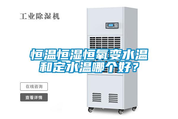恒溫恒濕恒氧變水溫和定水溫哪個(gè)好？