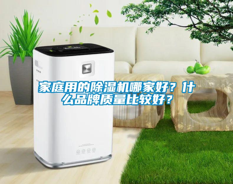 家庭用的除濕機(jī)哪家好？什么品牌質(zhì)量比較好？