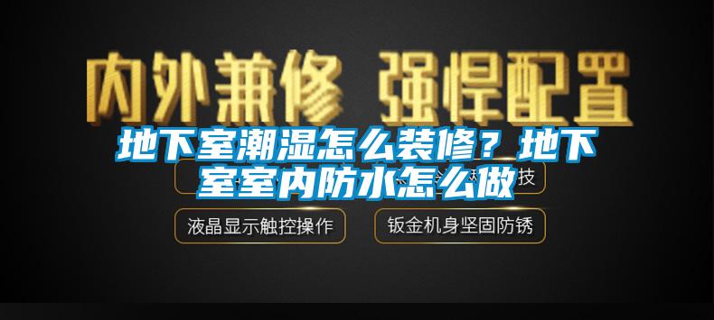 地下室潮濕怎么裝修？地下室室內(nèi)防水怎么做