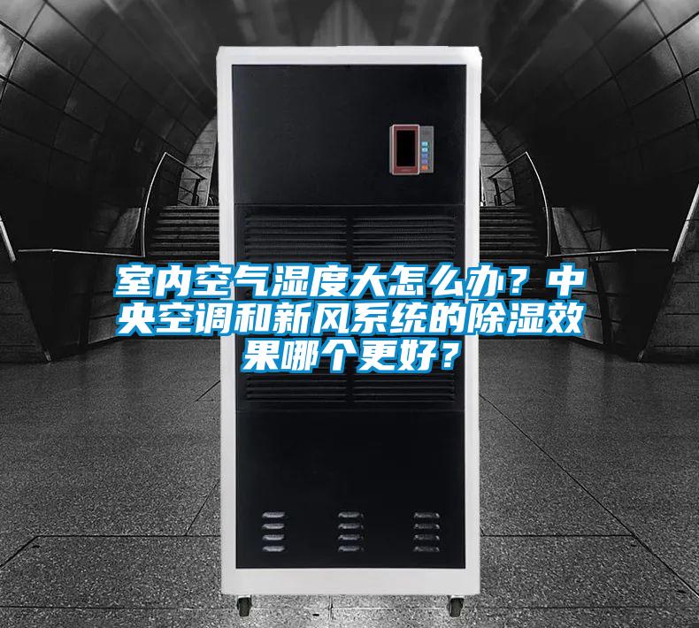 室內(nèi)空氣濕度大怎么辦？中央空調(diào)和新風(fēng)系統(tǒng)的除濕效果哪個更好？