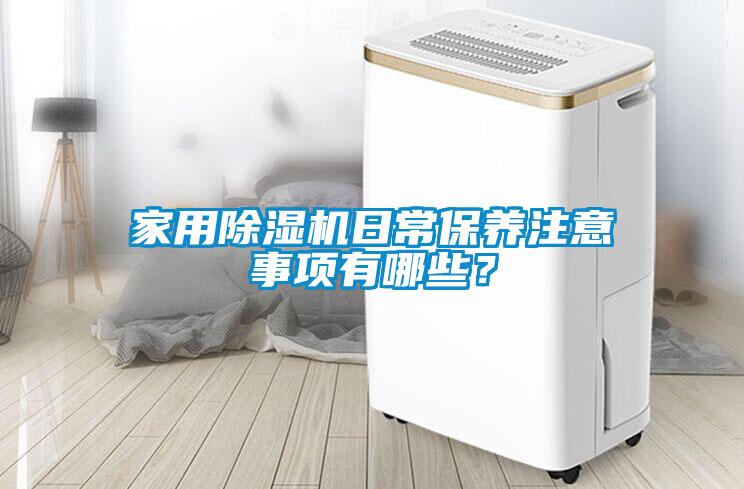 家用除濕機(jī)日常保養(yǎng)注意事項(xiàng)有哪些？