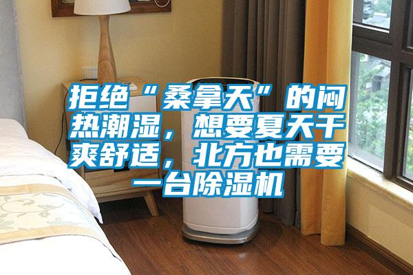 拒絕“桑拿天”的悶熱潮濕，想要夏天干爽舒適，北方也需要一臺(tái)除濕機(jī)