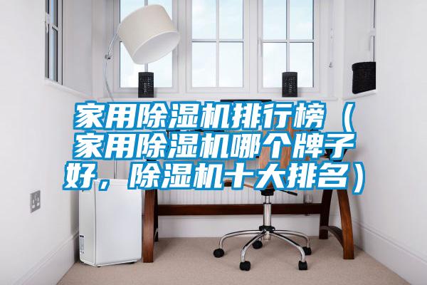 家用除濕機(jī)排行榜（家用除濕機(jī)哪個牌子好，除濕機(jī)十大排名）