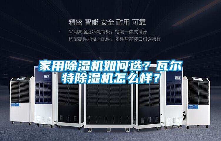 家用除濕機(jī)如何選？瓦爾特除濕機(jī)怎么樣？