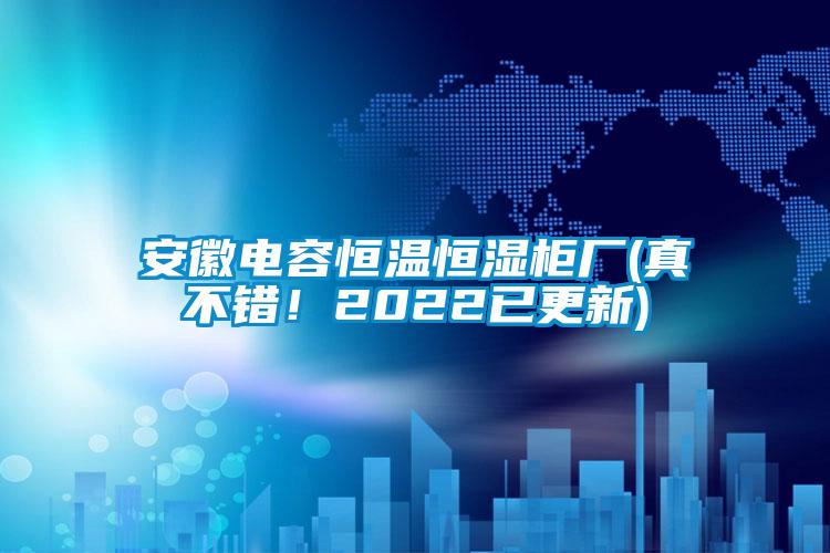 安徽電容恒溫恒濕柜廠(真不錯(cuò)！2022已更新)