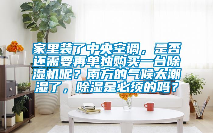 家里裝了中央空調，是否還需要再單獨購買一臺除濕機呢？南方的氣候太潮濕了，除濕是必須的嗎？