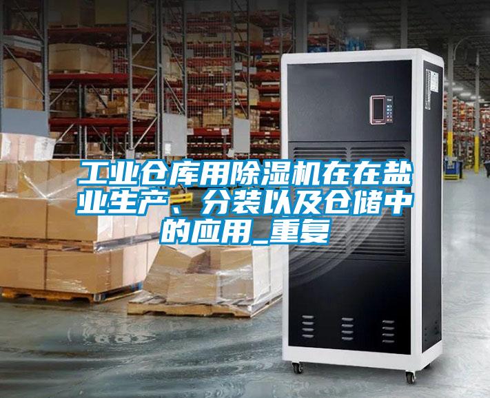 工業(yè)倉(cāng)庫(kù)用除濕機(jī)在在鹽業(yè)生產(chǎn)、分裝以及倉(cāng)儲(chǔ)中的應(yīng)用_重復(fù)