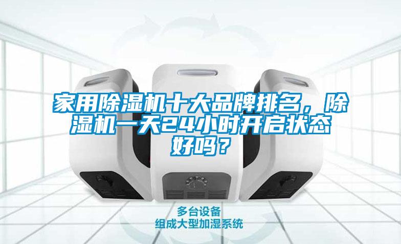 家用除濕機(jī)十大品牌排名，除濕機(jī)一天24小時(shí)開(kāi)啟狀態(tài)好嗎？