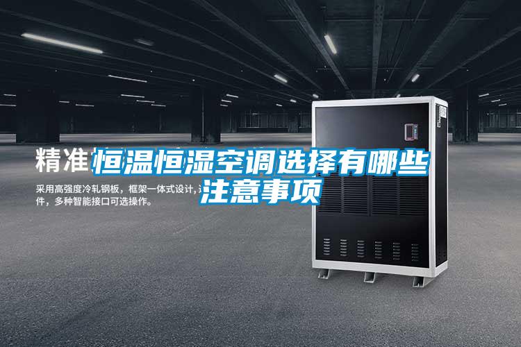 恒溫恒濕空調(diào)選擇有哪些注意事項
