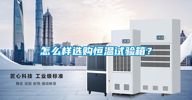 怎么樣選購恒溫試驗(yàn)箱？