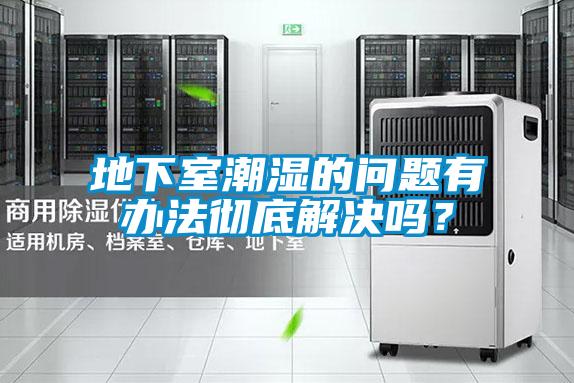 地下室潮濕的問題有辦法徹底解決嗎？