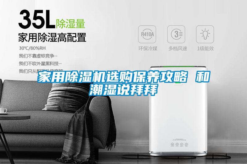 家用除濕機(jī)選購(gòu)保養(yǎng)攻略 和潮濕說(shuō)拜拜