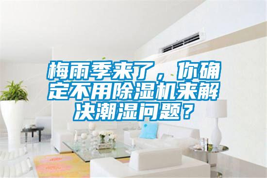 梅雨季來(lái)了，你確定不用除濕機(jī)來(lái)解決潮濕問(wèn)題？