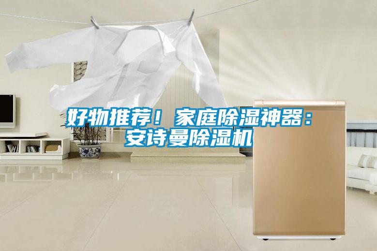 好物推薦！家庭除濕神器：安詩(shī)曼除濕機(jī)