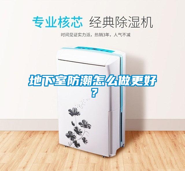 地下室防潮怎么做更好？