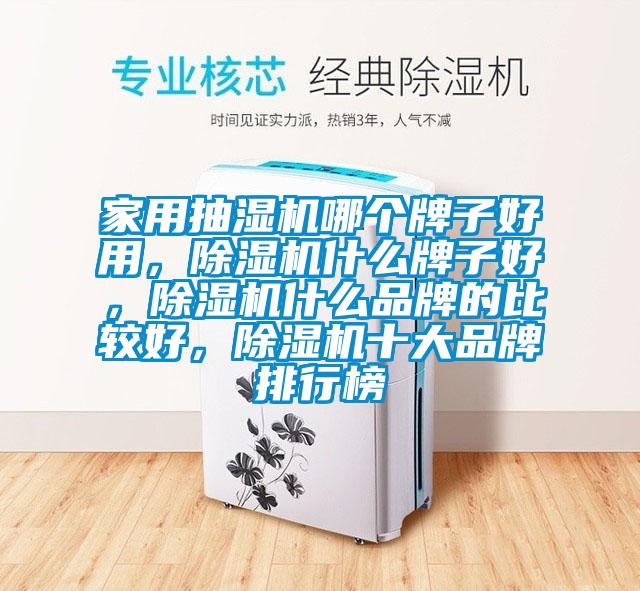 家用抽濕機(jī)哪個(gè)牌子好用，除濕機(jī)什么牌子好，除濕機(jī)什么品牌的比較好，除濕機(jī)十大品牌排行榜
