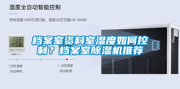 檔案室資料室濕度如何控制？檔案室除濕機(jī)推薦