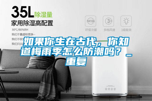 如果你生在古代，你知道梅雨季怎么防潮嗎？_重復(fù)