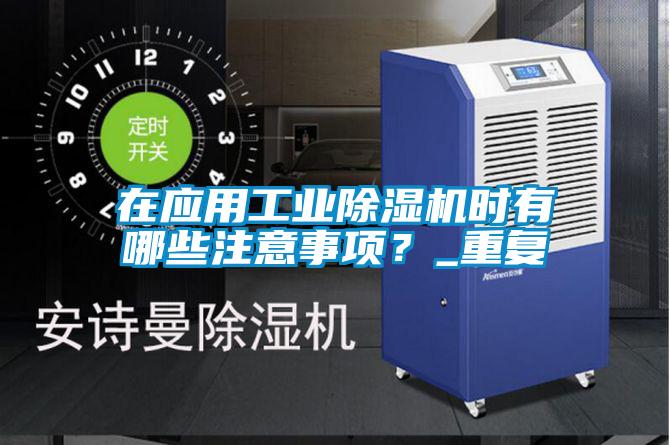 在應用工業(yè)除濕機時有哪些注意事項？_重復