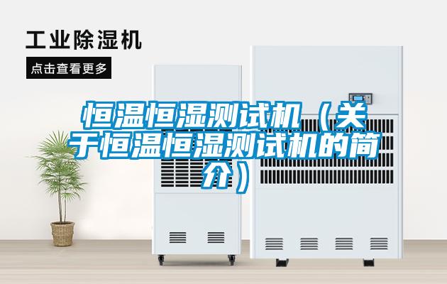 恒溫恒濕測試機（關(guān)于恒溫恒濕測試機的簡介）
