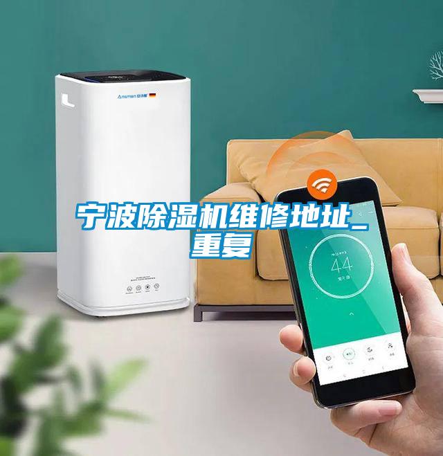 寧波除濕機維修地址_重復(fù)