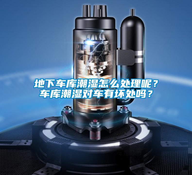 地下車庫潮濕怎么處理呢？車庫潮濕對車有壞處嗎？
