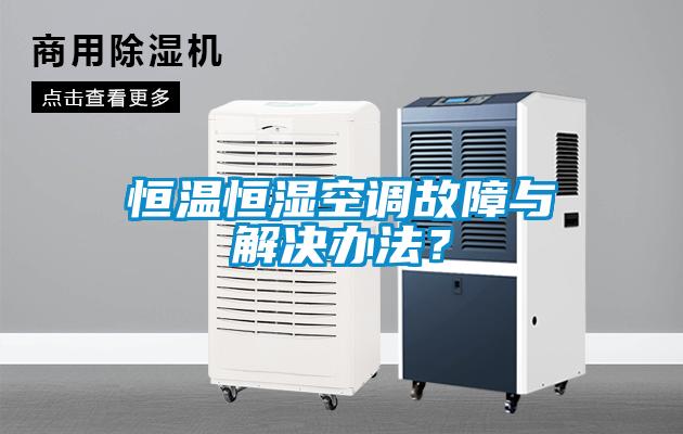 恒溫恒濕空調(diào)故障與解決辦法？