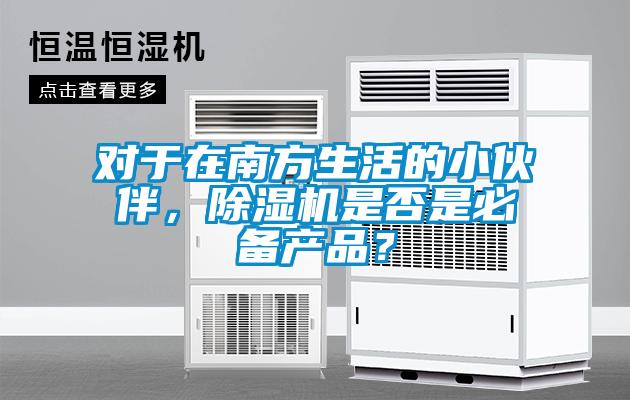 對(duì)于在南方生活的小伙伴，除濕機(jī)是否是必備產(chǎn)品？