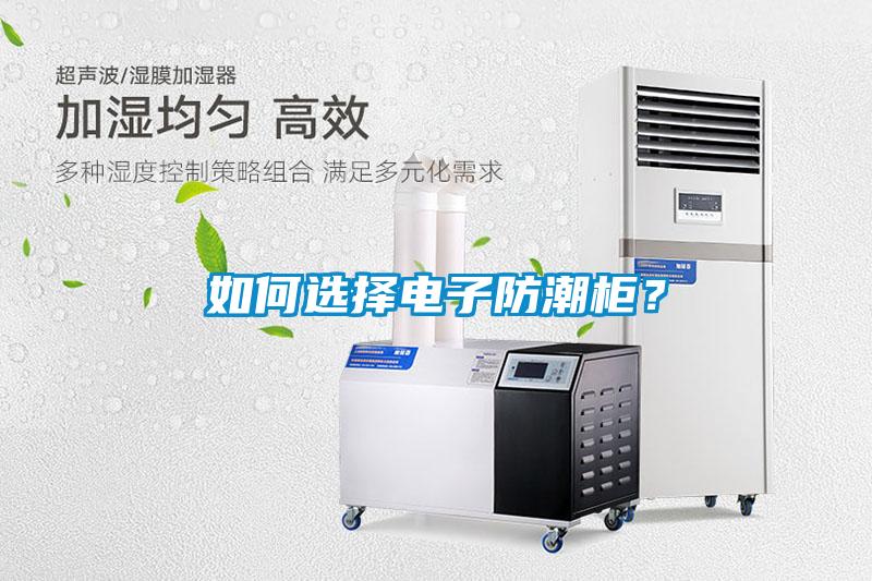 如何選擇電子防潮柜？