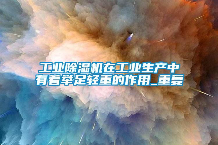 工業(yè)除濕機(jī)在工業(yè)生產(chǎn)中有著舉足輕重的作用_重復(fù)
