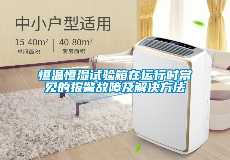 恒溫恒濕試驗箱在運(yùn)行時常見的報警故障及解決方法