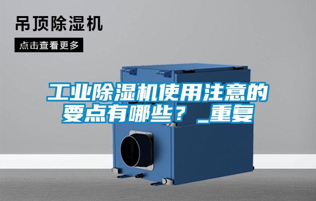工業(yè)除濕機使用注意的要點有哪些？_重復