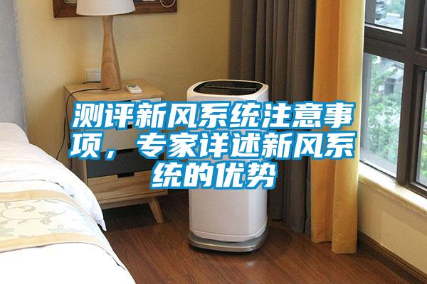 測(cè)評(píng)新風(fēng)系統(tǒng)注意事項(xiàng)，專家詳述新風(fēng)系統(tǒng)的優(yōu)勢(shì)