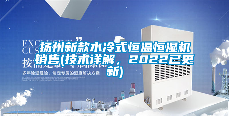 揚州新款水冷式恒溫恒濕機銷售(技術(shù)詳解，2022已更新)