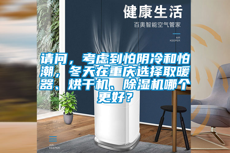 請問，考慮到怕陰冷和怕潮，冬天在重慶選擇取暖器、烘干機、除濕機哪個更好？